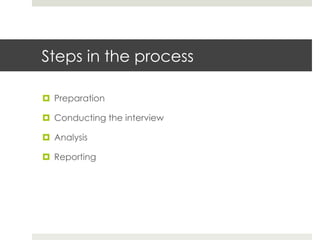 Steps in the process 
¤ Preparation 
¤ Conducting the interview 
¤ Analysis 
¤ Reporting 
 