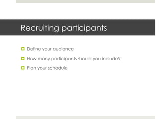 Recruiting participants 
¤ Define your audience 
¤ How many participants should you include? 
¤ Plan your schedule 
 