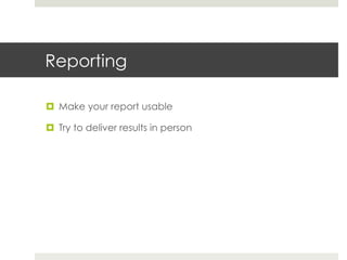 Reporting 
¤ Make your report usable 
¤ Try to deliver results in person 
 