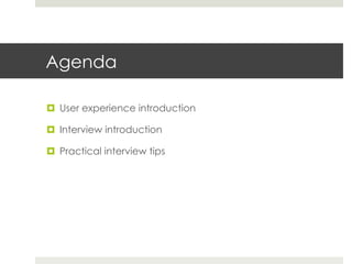 Agenda 
¤ User experience introduction 
¤ Interview introduction 
¤ Practical interview tips 
 