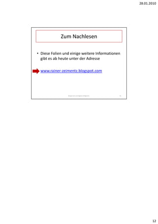 28.01.2010




             Zum Nachlesen

• Diese Folien und einige weitere Informationen
  gibt es ab heute unter der Adresse

• www.rainer-zeimentz.blogspot.com




                 Bürgernah und digital erfolgreich.   24




                                                                  12
 