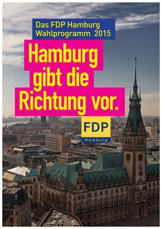 1
Das FDP Hamburg
Wahlprogramm 2015
Hamburg
gibt die
Richtung vor.
 