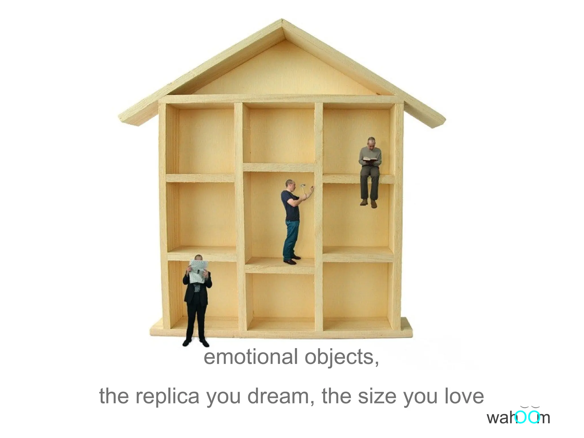 emotional objects, the replica you dream, the size you love ( ( wah m OO 