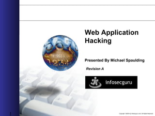 Copyright ©2003 by infosecguru.com, All Rights Reserved
1
Web Application
Hacking
Presented By Michael Spaulding
Revision A
 