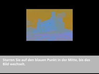 Starren Sie auf den blauen Punkt in der Mitte, bis das
Bild wechselt.
 