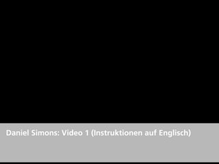 Daniel Simons: Video 1 (Instruktionen auf Englisch)
 