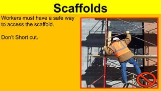 Scaffolds
Workers must have a safe way
to access the scaffold.
Don’t Short cut.
 