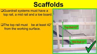 Scaffolds
Guardrail systems must have a
top rail, a mid rail and a toe board.
The top rail must be at least 42”
from the working surface.
 