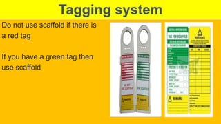 Tagging system
Do not use scaffold if there is
a red tag
If you have a green tag then
use scaffold
 