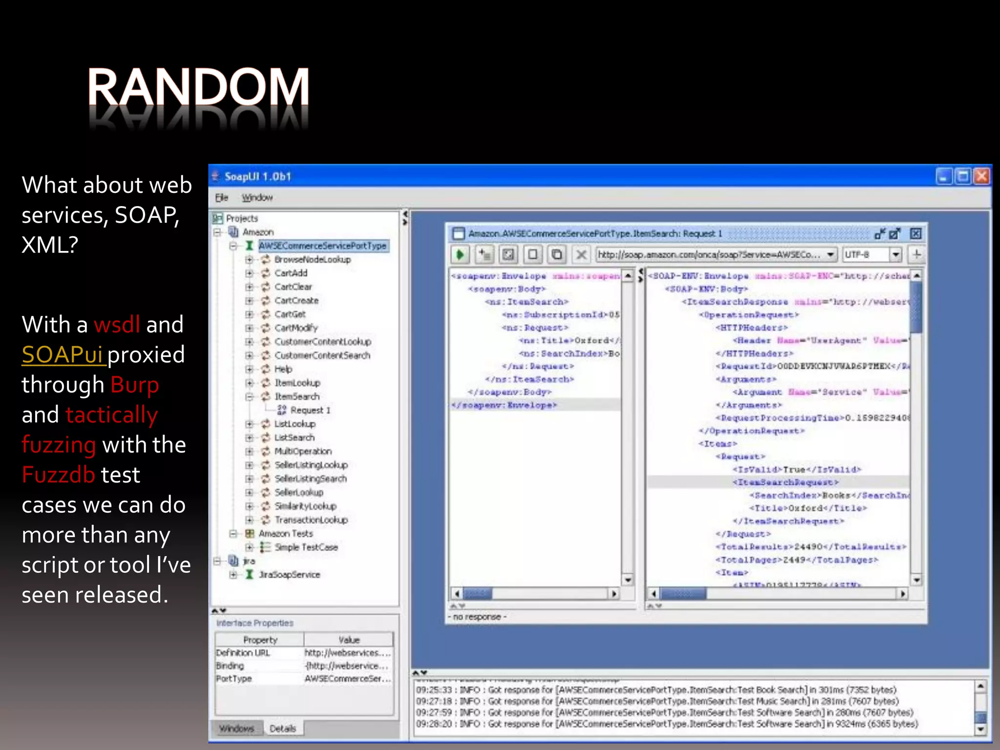 What about web services, SOAP, XML? With a wsdl and SOAPui proxied through Burp and tactically fuzzing with the Fuzzdb test cases we can do more than any script or tool I’ve seen released. 