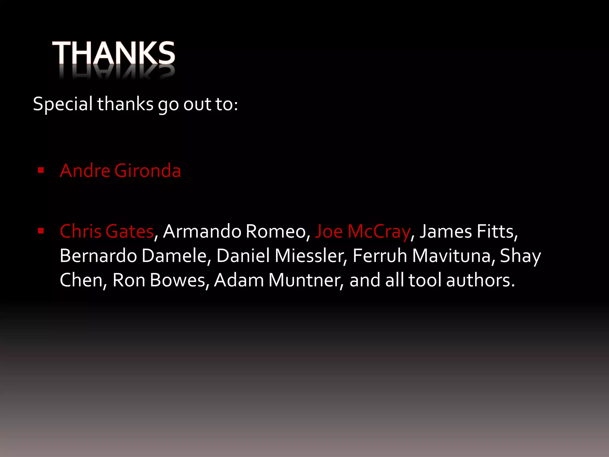 Special thanks go out to:  Andre Gironda  Chris Gates, Armando Romeo, Joe McCray, James Fitts, Bernardo Damele, Daniel Miessler, Ferruh Mavituna, Shay Chen, Ron Bowes, Adam Muntner, and all tool authors. 