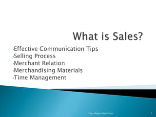 •Effective Communication Tips
•Selling Process
•Merchant Relation
•Merchandising Materials
•Time Management




                         Eng. Magdy Abdelsattar   1
 