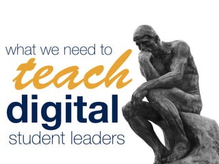 what we need to
teach
student leaders
digital
 