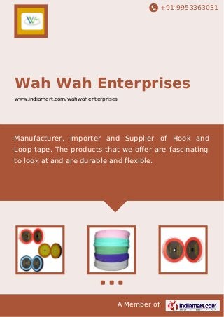 +91-9953363031

Wah Wah Enterprises
www.indiamart.com/wahwahenterprises

Manufacturer, Importer and Supplier of Hook and
Loop tape. The products that we oﬀer are fascinating
to look at and are durable and flexible.

A Member of

 
