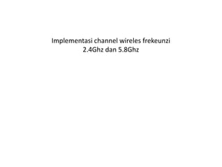Implementasi channel wireles frekeunzi
2.4Ghz dan 5.8Ghz
 