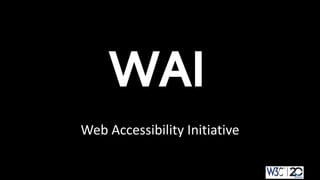 WAI 
Web Accessibility Initiative 
 