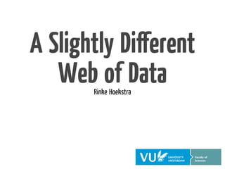 A Slightly Diﬀerent
   Web of Data
       Rinke Hoekstra
 