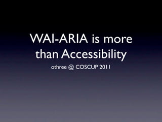 WAI-ARIA is more
than Accessibility
   othree @ COSCUP 2011
 