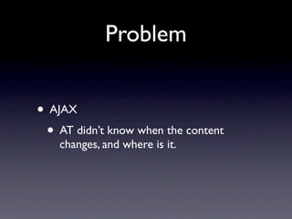Problem


• AJAX
 • AT didn’t know when the content
    changes, and where is it.
 