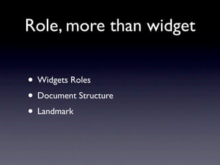 Role, more than widget

• Widgets Roles
• Document Structure
• Landmark
 