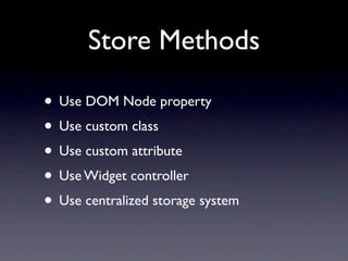 Store Methods

• Use DOM Node property
• Use custom class
• Use custom attribute
• Use Widget controller
• Use centralized storage system
 