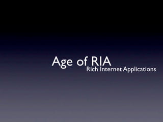 Age ofRich Internet Applications
       RIA
 