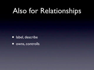 Also for Relationships


• label, describe
• owns, controlls
 