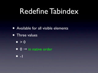 Redeﬁne Tabindex

• Available for all visible elements
• Three values
 • >0
 • 0 → in native order
 • -1 →
 