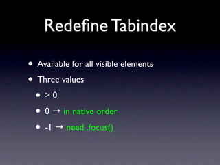 Redeﬁne Tabindex

• Available for all visible elements
• Three values
 • >0
 • 0 → in native order
 • -1 → need .focus()
 