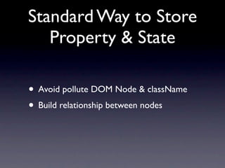 Standard Way to Store
   Property & State

• Avoid pollute DOM Node & className
• Build relationship between nodes
 