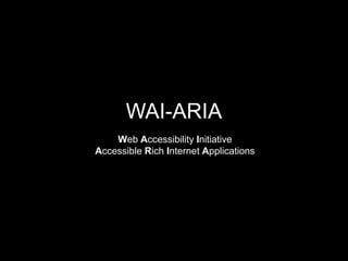 WAI-ARIA
Web Accessibility Initiative
Accessible Rich Internet Applications
 