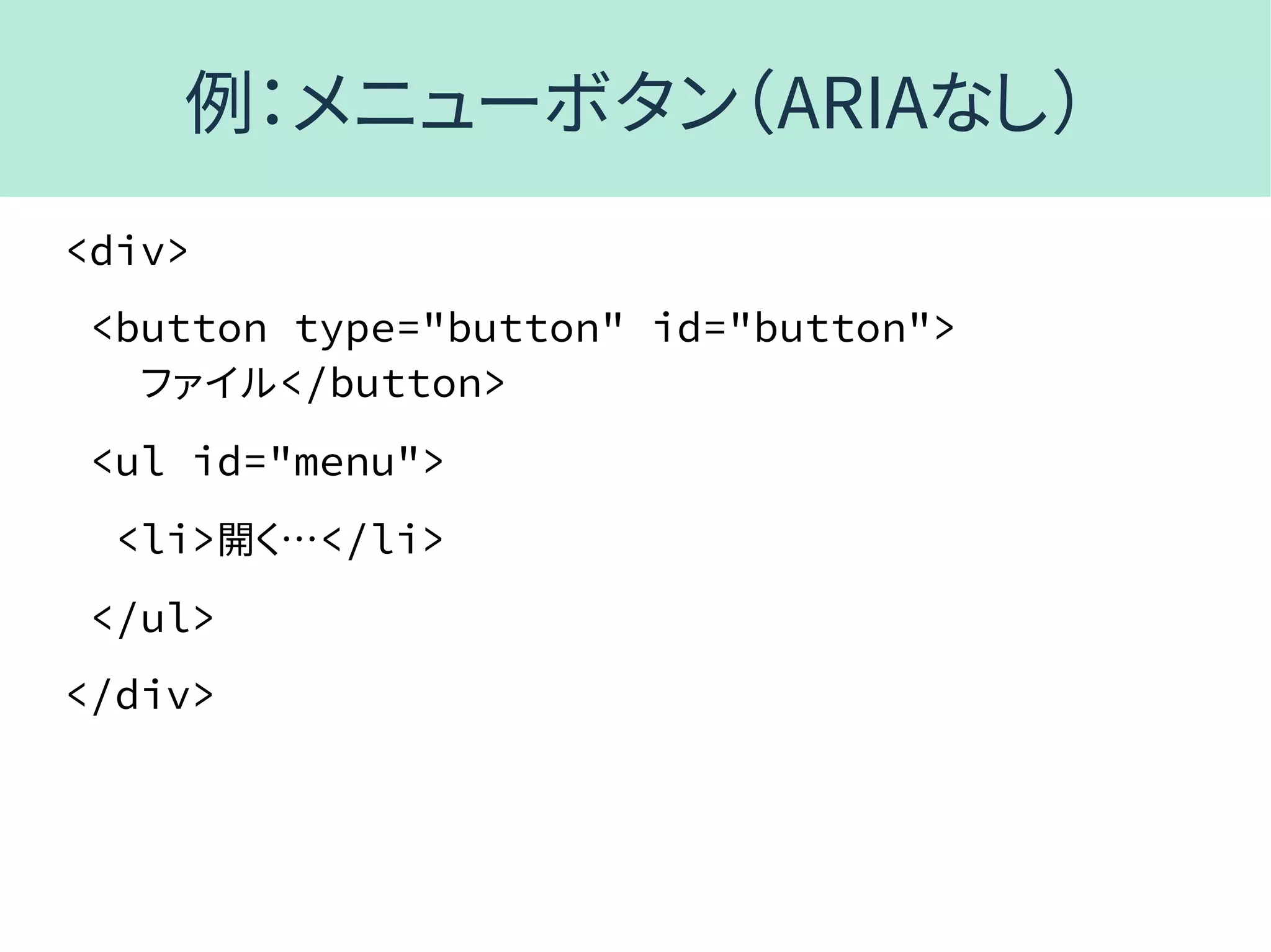 例：メニューボタン（ARIAなし）
<div>
<button type="button" id="button">
ファイル</button>
<ul id="menu">
<li>開く…</li>
</ul>
</div>
 