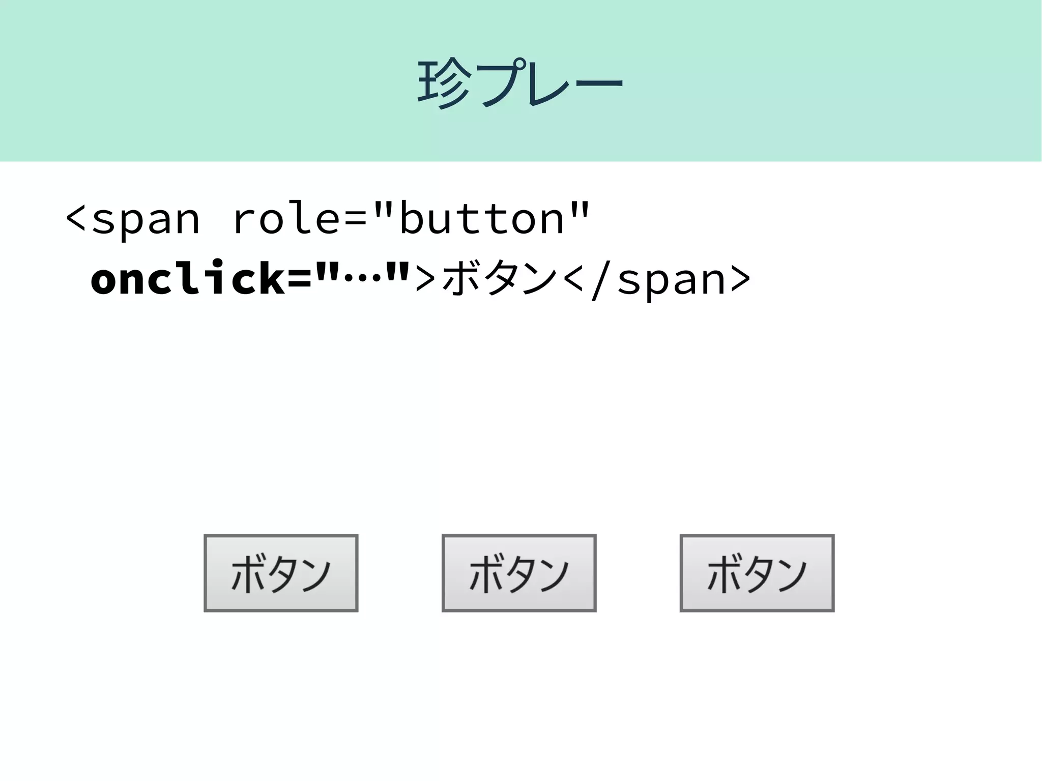 珍プレー
<span role="button"
onclick="…">ボタン</span>
 
