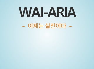 WAI-ARIA
– 이제는 실전이다ஸ–
 