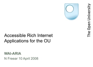 Accessible Rich Internet Applications for the OU WAI-ARIA N Freear 10 April 2008 