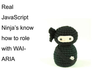 Real
JavaScript
Ninja’s know

how to role
with WAI-

ARIA

 