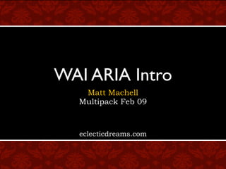 WAI ARIA Intro
   Matt Machell
  Multipack Feb 09



  eclecticdreams.com
 