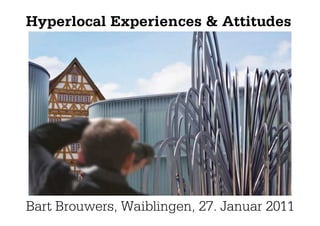 Hyperlocal Experiences & Attitudes




Bart Brouwers, Waiblingen, 27. Januar 2011
 