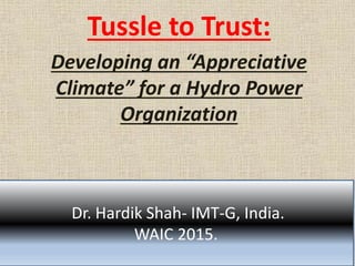 Tussle to Trust:
Developing an “Appreciative
Climate” for a Hydro Power
Organization
Dr. Hardik Shah- IMT-G, India.
WAIC 2015.
 