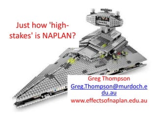 Just how 'high-
stakes' is NAPLAN?



                      Greg Thompson
                Greg.Thompson@murdoch.e
                           du.au
                www.effectsofnaplan.edu.au
 