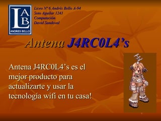 Antena  J4RC0L4’s Liceo Nº 6 Andrés Bello A-94 Soto Aguilar 1241 Computación David Sandoval Antena J4RC0L4’s es el mejor producto para actualizarte y usar la tecnología wifi en tu casa! 