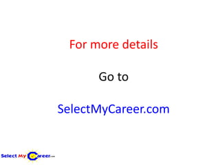 For more details

      Go to

SelectMyCareer.com
 