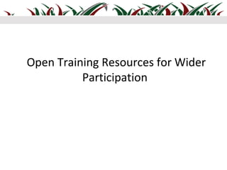 Open Training Resources for Wider
          Participation
 