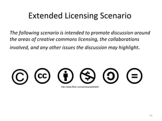 Extended Licensing Scenario
The following scenario is intended to promote discussion around
the areas of creative commons ...