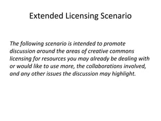 Extended Licensing Scenario


The following scenario is intended to promote
discussion around the areas of creative common...