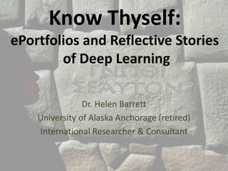 Know Thyself:
ePortfolios and Reflective Stories
of Deep Learning
Dr. Helen Barrett
University of Alaska Anchorage (retired)
International Researcher & Consultant
 