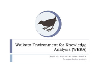 Waikato Environment for Knowledge
Analysis (WEKA)
CP463 B01 ARTIFICIAL INTELLIGENCE
โดย นายสุขพล นันทะชัยพร 54102010374
 