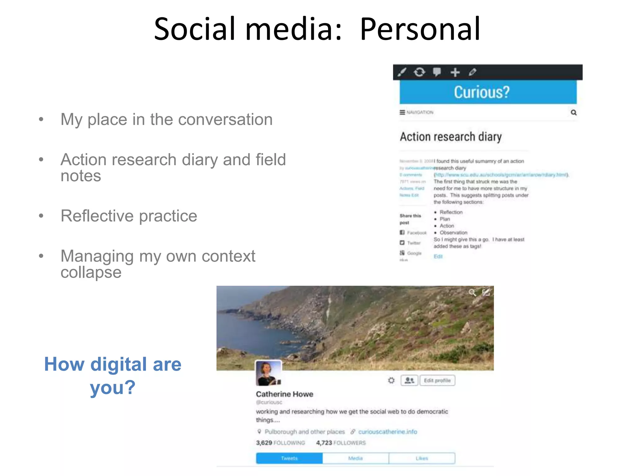 Social media: Personal
• My place in the conversation
• Action research diary and field
notes
• Reflective practice
• Managing my own context
collapse
How digital are
you?
 