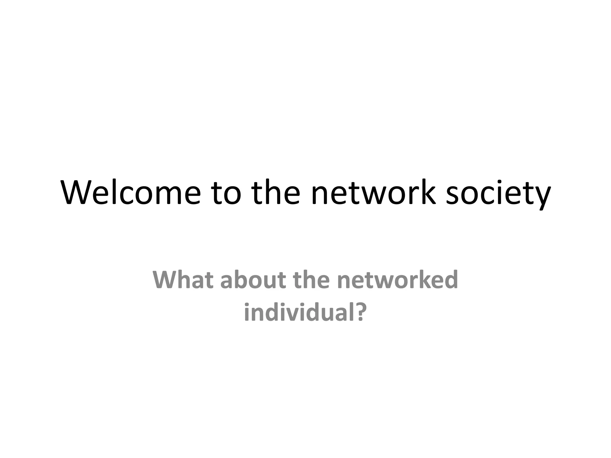Welcome to the network society
What about the networked
individual?
 
