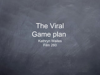 Kathryn Wailes
Film 260
The Viral
Game plan
 
